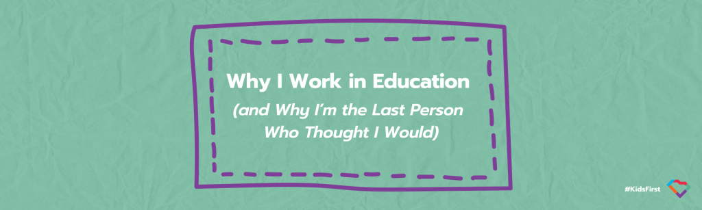 Why I Work in Education (and Why I’m the Last Person Who Thought I Would)